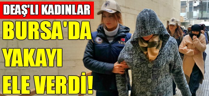 DEAŞ'lı kadınlar Bursa'da yakayı ele verdi!
