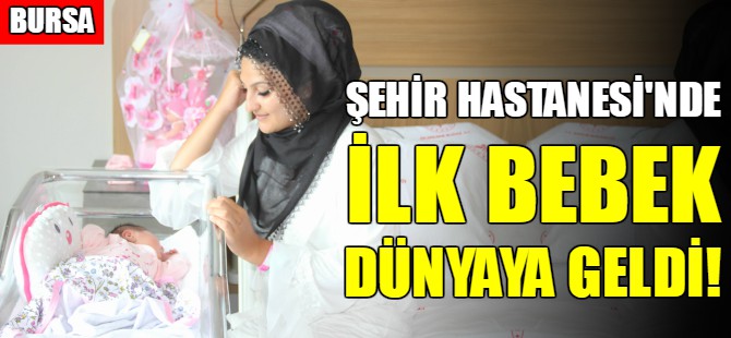 Bursa Şehir Hastanesi’nde ilk bebek!