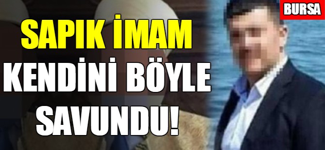 Sapık imam kendini böyle savundu