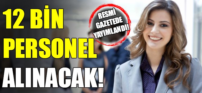 12 bin personel alımı yapılacak!