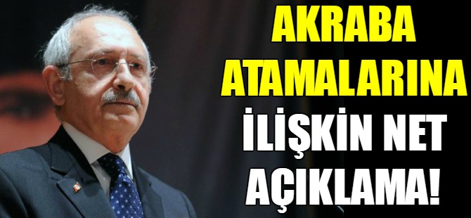 Kılıçdaroğlu'ndan akraba atamalarına ilişkin açıklama!