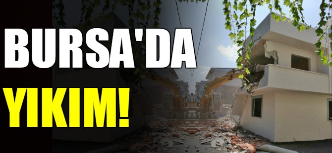 Bursa'da ruhsatsız binalar yıkılıyor!