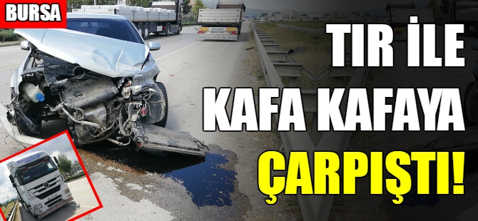 Bursa'da kaza! Tır ile çarpıştı