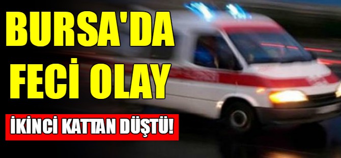 Bursa'da feci olay! İkinci kattan düştü