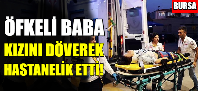 Bursa'da bir baba kızını hastanelik etti!