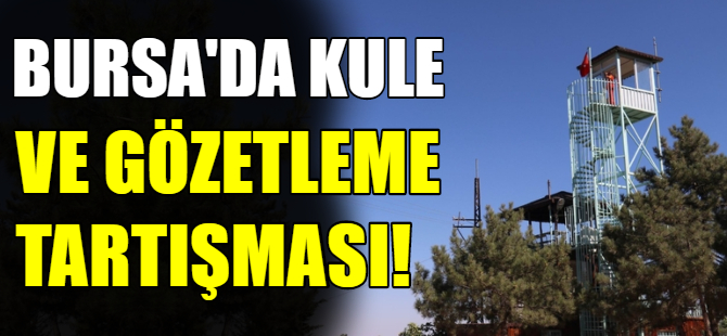 Bursa ormanlarında kule ve gözetleme tartışması