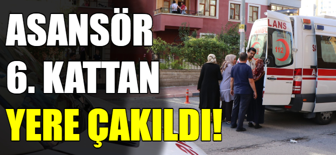 Asansör 6. kattan yere çakıldı
