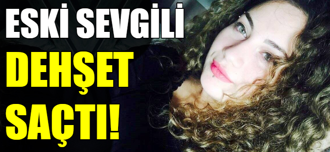 Eski sevgili dehşet saçtı!