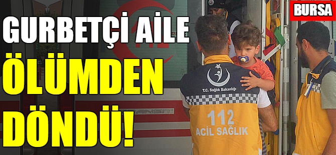 Bursa'da gurbetçi aile ölümden döndü
