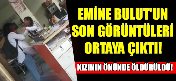 Emine Bulut'un son görüntüleri ortaya çıktı
