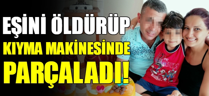 Eşinin öldürüp kıyma makinesinde parçaladı