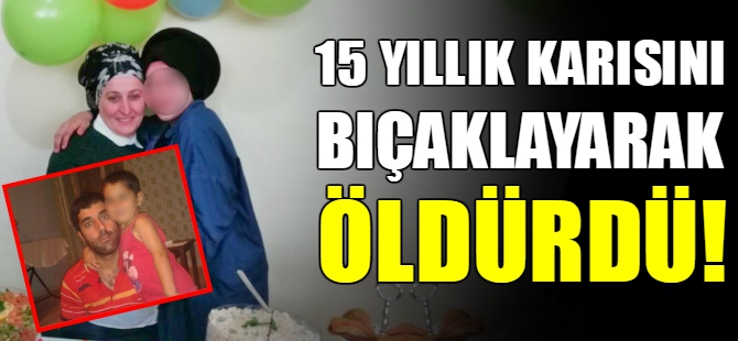 İstanbul'da vahşet: 15 yıllık karısını bıçaklayarak öldürdü