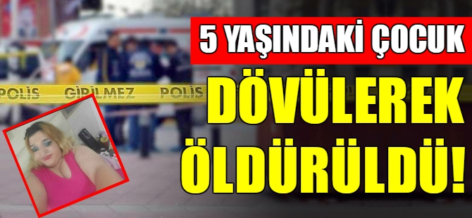 5 yaşındaki çocuk dövülerek öldürüldü