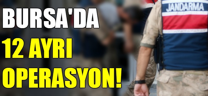 Bursa'da 12 ayrı operasyon!