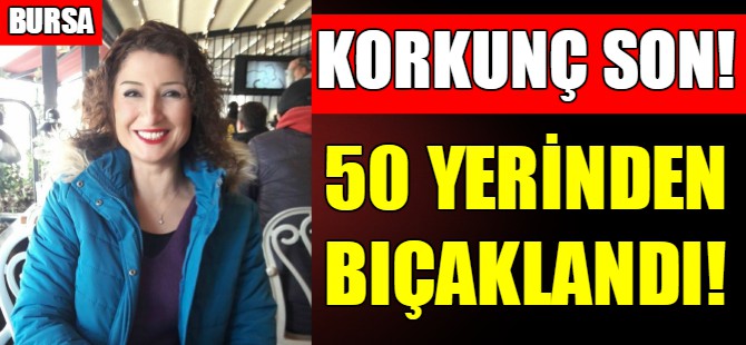 Bursa'da vahşet! 50 yerinden bıçaklandı