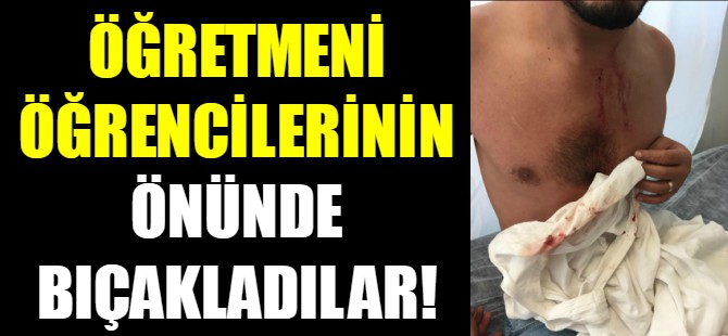 Öğretmen öğrencilerin gözü önünde bıçaklandı!