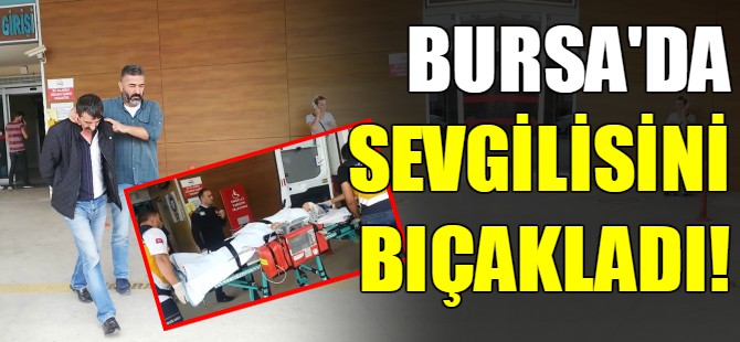Bursa'da sevgilisini bıçakladı!