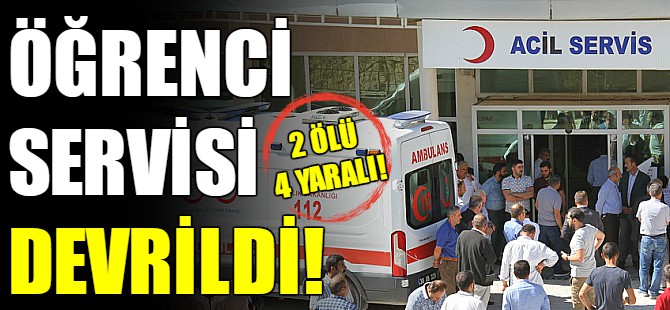 Öğrenci servisi devrildi: 2 ölü, 4 yaralı