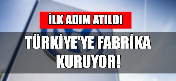 Türkiye’ye fabrika kuruyor!