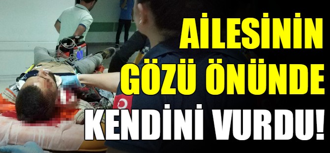 Ailesinin önünde kendini vurdu!