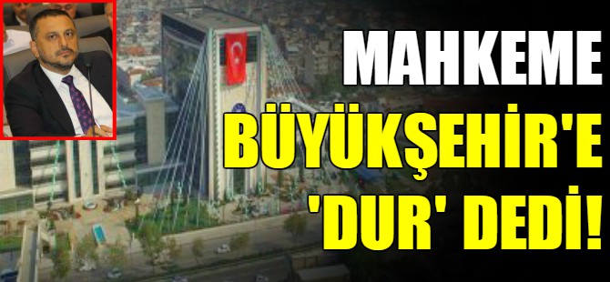 Mahkeme Büyükşehir'e  'dur' dedi!