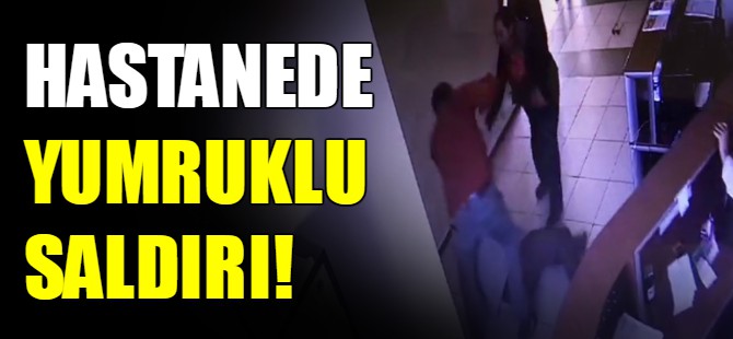 Hastalara yumruklu saldırı!