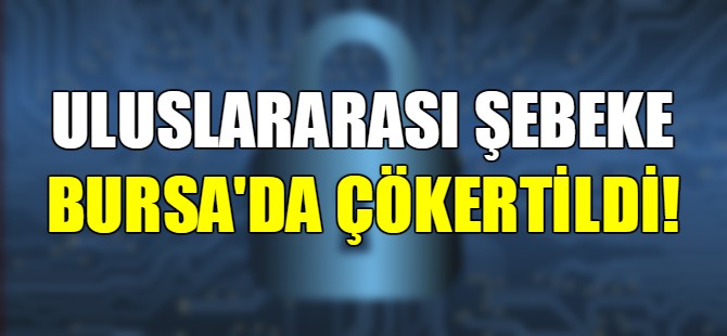 Uluslararası şebeke Bursa'da çökertildi!