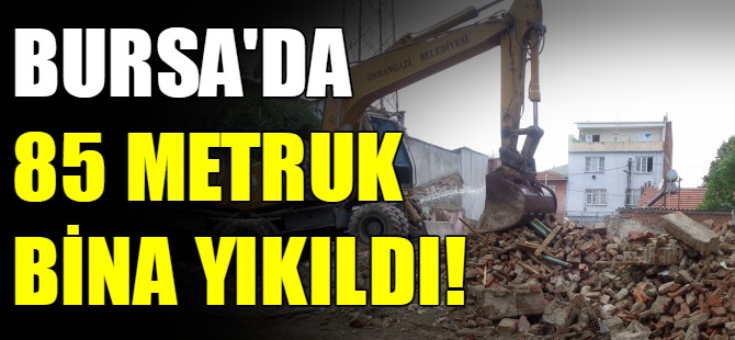 Bursa'da 85 metruk bina yıkıldı