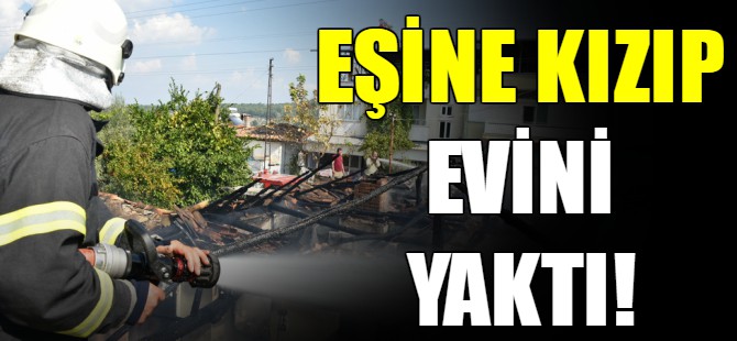 Eşine kızıp evini yaktı