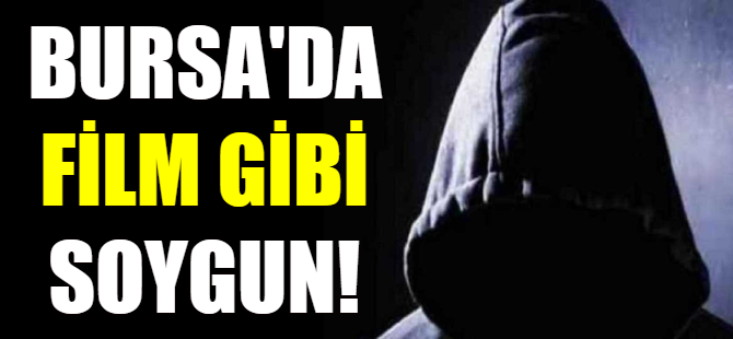 Bursa'da film gibi soygun!