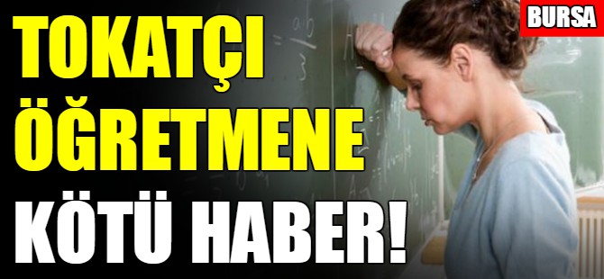 Tokatçı öğretmene kötü haber