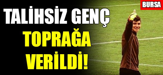 Talihsiz genç toprağa verildi