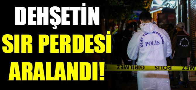 Dehşetin sır perdesi aralandı