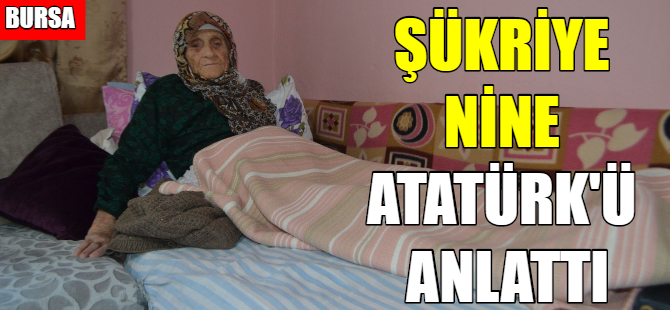 Atatürk'ü gören Şükriye Nine o günleri anlattı