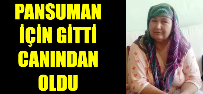 Pansuman için gitti canından oldu
