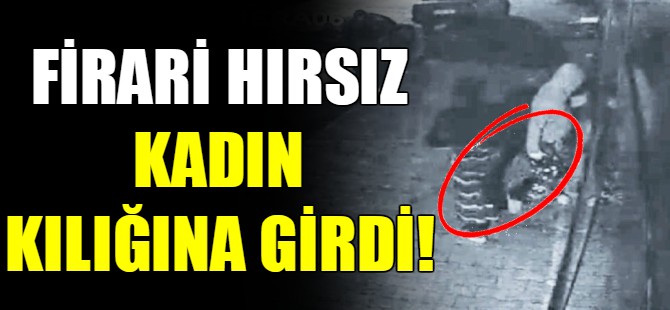 Firari hırsız kadın kılığına girdi