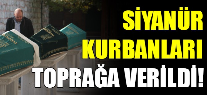 Siyanür kurbanları toprağa verildi