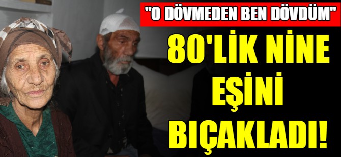 80'lik kadın eşini odunla dövüp bıçakladı