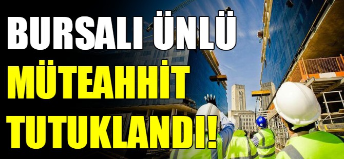 Bursalı ünlü müteahhit tutuklandı