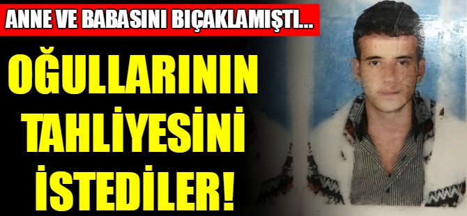Kendisini bıçaklayan oğlunun tahliyesini istedi