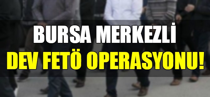 Bursa merkezli FETÖ operasyonu!