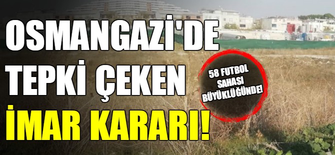 Osmangazi Belediyesi'nden tepki çeken imar kararı