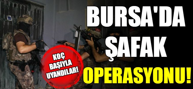 Bursa'da şafak operasyonu