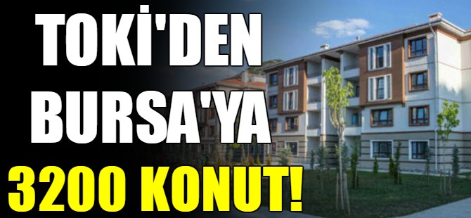 TOKİ'den Bursa'ya 3 bin 200 konut