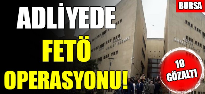 Bursa Adliyesinde FETÖ operasyonu