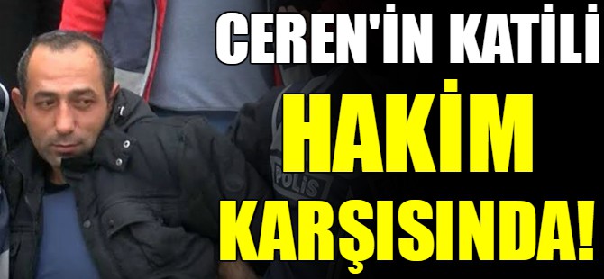 Ceren’in katili hakim karşısında