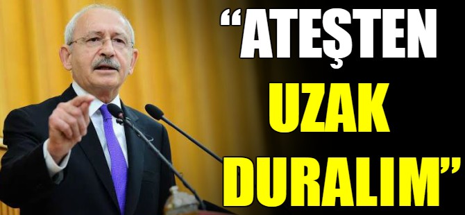 "Ateşten uzak duralım"