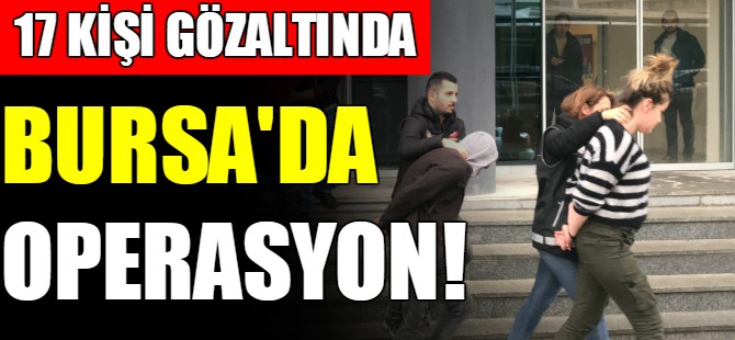 Bursa'da operasyon: 17 gözaltı