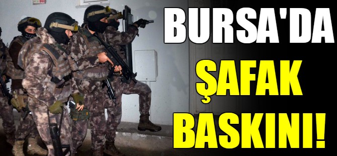 Bursa'da şafak baskını!