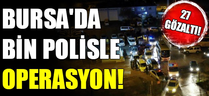 Bursa'da bin polisle operasyon
